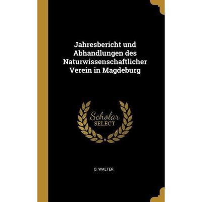 Jahresbericht und Abhandlungen des Naturwissenschaftlicher Verein in Magdeburg, Gebundene Ausgabe von O. Walter, Creative Media Partners, LLC,