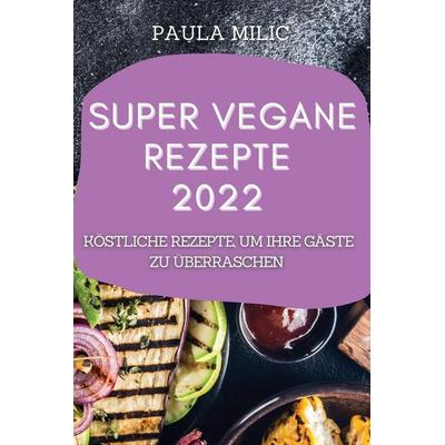 SUPER VEGANE REZEPTE 2022, Taschenbuch von Paula Milic, Anna Kovács, 978-1-80450-748-3