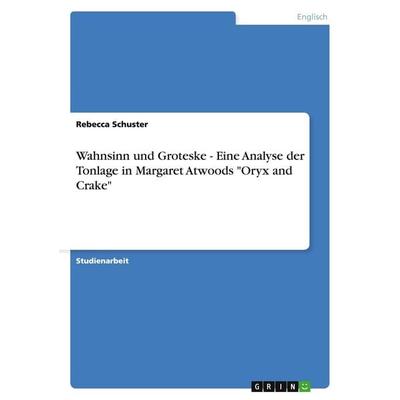 Wahnsinn und Groteske - Eine Analyse der Tonlage in Margaret Atwoods 'Oryx and Crake'; Taschenbuch von Rebecca Schuster, GRIN, 978-3-638-91211-2