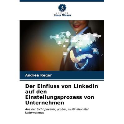 Der Einfluss von LinkedIn auf den Einstellungsprozess von Unternehmen, Taschenbuch von Andrea Reger, Verlag Unser Wissen, 978-620-7-16121-8