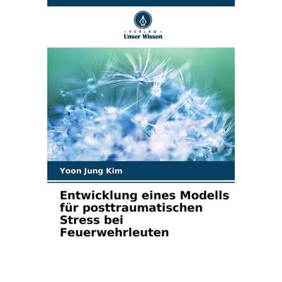 Entwicklung eines Modells für posttraumatischen Stress bei Feuerwehrleuten, Taschenbuch von Yoon Jung Kim, Verlag Unser Wissen, 978-620-9-36694-9