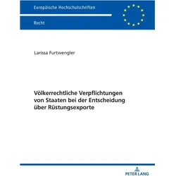Völkerrechtliche Verpflichtungen von Staaten bei der Entscheidung über Rüstungsexporte, Fachbücher von Larissa Furtwengler
