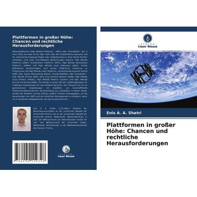Plattformen in großer Höhe: Chancen und rechtliche Herausforderungen, Taschenbuch von Enis A. A. Shatri, Verlag Unser Wissen, 978-620-4-11932-8