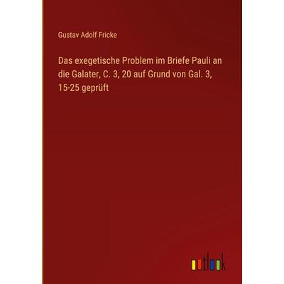 Das exegetische Problem im Briefe Pauli an die Galater, C. 3, 20 auf Grund von Gal. 3, 15-25 geprüft, Gebundene Ausgabe von Gustav Adolf Fricke,
