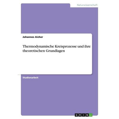 Thermodynamische Kreisprozesse und ihre theoretischen Grundlagen, Taschenbuch von Johannes Aicher, GRIN, 978-3-656-59378-2