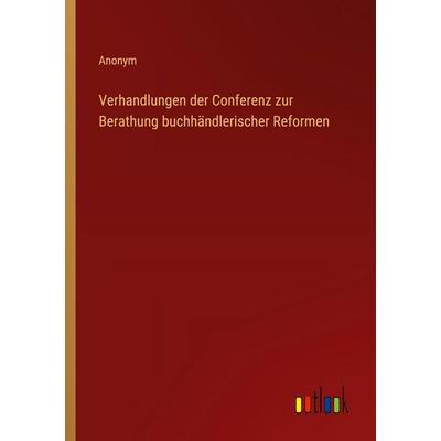 Verhandlungen der Conferenz zur Berathung buchhändlerischer Reformen, Taschenbuch von Anonym, Outlook, 978-3-368-52473-9