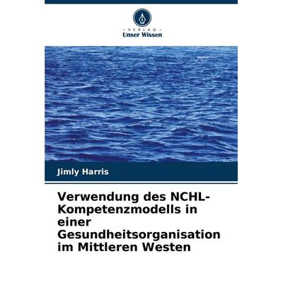 Verwendung des NCHL-Kompetenzmodells in einer Gesundheitsorganisation im Mittleren Westen, Taschenbuch von Jimly Harris, Verlag Unser Wissen,