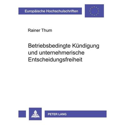 Betriebsbedingte Kündigung und unternehmerische Entscheidungsfreiheit, Taschenbuch von Rainer Thum, Peter Lang GmbH, Internationaler Verlag der