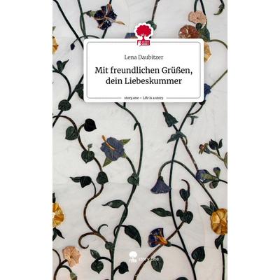 Mit freundlichen Grüßen, dein Liebeskummer. Life is a Story - story.one, Gebundene Ausgabe von Lena Daubitzer, Story.one publishing, 978-3-7108-4976-3