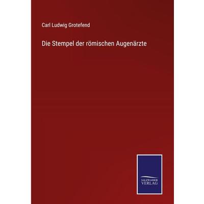 Die Stempel der römischen Augenärzte, Gebundene Ausgabe von Carl Ludwig Grotefend, BoD - Books on Demand, 978-3-7525-4179-3