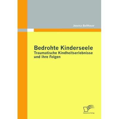 Bedrohte Kinderseele - Traumatische Kindheitserlebnisse und ihre Folgen, Taschenbuch von Jessica Balthasar, Diplomica Verlag GmbH, 978-3-8428-5800-8