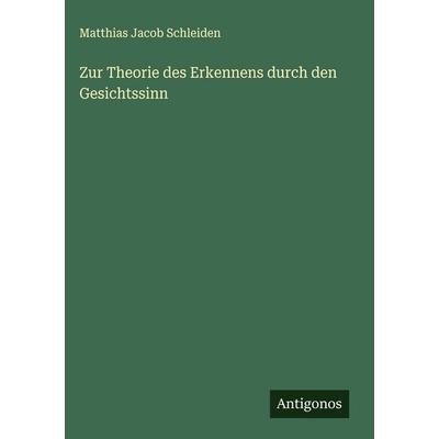 Zur Theorie des Erkennens durch den Gesichtssinn, Gebundene Ausgabe von Matthias Jacob Schleiden, Antigonos Verlag, 978-3-563-42294-6