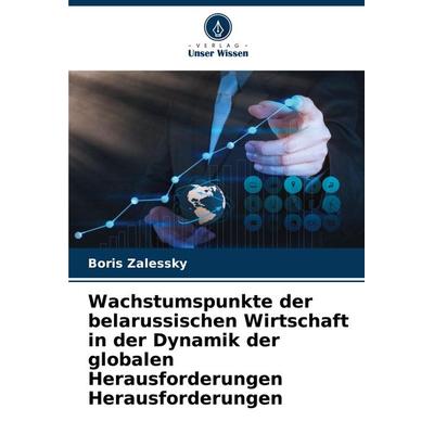 Wachstumspunkte der belarussischen Wirtschaft in der Dynamik der globalen Herausforderungen Herausforderungen, Taschenbuch von Boris Zalessky, Verlag