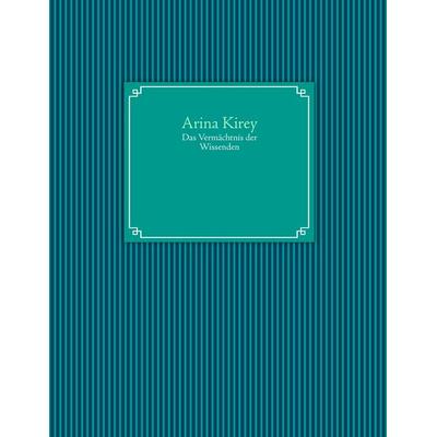 Das Vermächtnis der Wissenden, Taschenbuch von Arina Kirey, BoD – Books on Demand, 978-3-8423-6504-9