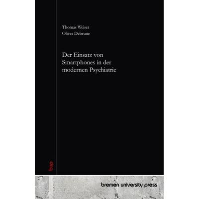 Der Einsatz von Smartphones in der modernen Psychiatrie, Taschenbuch von Thomas Weiser,Oliver Debrune, Bremen University Press, 978-3-690-35703-6