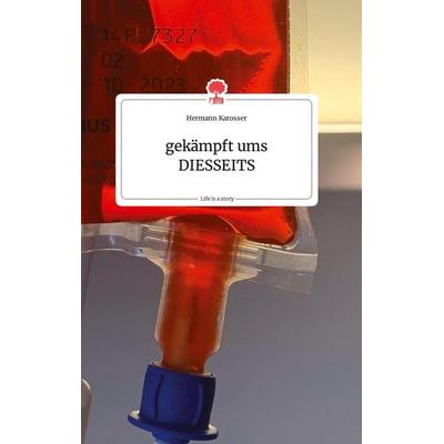 Gekämpft ums DIESSEITS. Life is a Story - story.one, Gebundene Ausgabe von Hermann Karosser, Story.one publishing, 978-3-7108-0452-6
