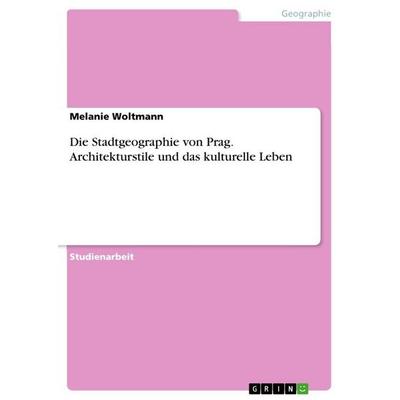 Die Stadtgeographie von Prag. Architekturstile und das kulturelle Leben, Taschenbuch von Melanie Woltmann, GRIN, 978-3-668-17785-7
