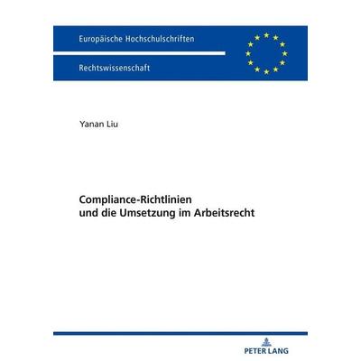 Compliance-Richtlinien und die Umsetzung im Arbeitsrecht, Taschenbuch von Yanan Liu, Peter Lang GmbH, Internationaler Verlag der Wissenschaften,