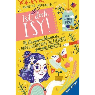 Ist doch Isy!, Band 3 - Von Origamiblumen, Vogelhäuschen und meinem grünen Daumen, Gebundene Ausgabe von Annette Neubauer, Ravensburger Verlag GmbH,