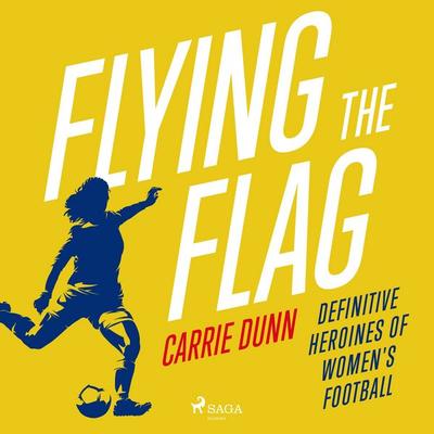 Flying the Flag: Definitive heroines of women's football - Carrie Dunn, Audio, 9788727309132