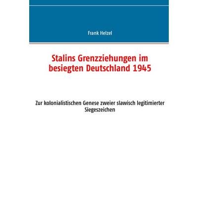 Stalins Grenzziehungen im besiegten Deutschland 1945, Taschenbuch von Frank Helzel, BoD – Books on Demand, 978-3-7357-2032-0