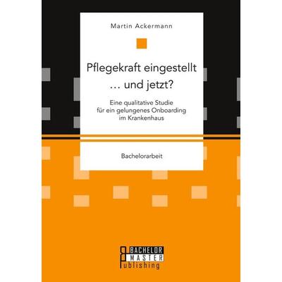 Pflegekraft eingestellt ... und jetzt? Eine qualitative Studie für ein gelungenes Onboarding im Krankenhaus, Taschenbuch von Martin Ackermann,