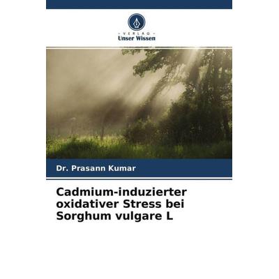 Cadmium-induzierter oxidativer Stress bei Sorghum vulgare L, Taschenbuch von Prasann Kumar, Verlag Unser Wissen, 978-620-4-58868-1
