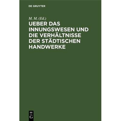 Ueber das Innungswesen und die Verhältnisse der städtischen Handwerke, Gebundene Ausgabe von , De Gruyter, 978-3-11-128403-3