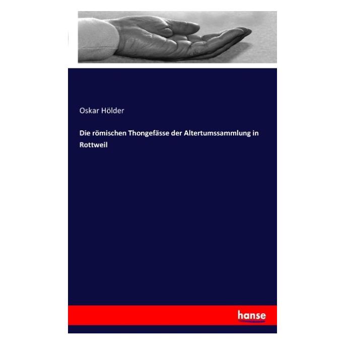 Hansebooks Die römischen Thongefässe der Altertumssammlung in Rottweil (Deutsch, Oskar Hölder, 2016) (55814502)