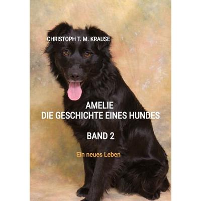 Amelie - Die Geschichte eines Hundes - Band 2, Taschenbuch von Christoph T. M. Krause, Tredition, 978-3-384-94882-3