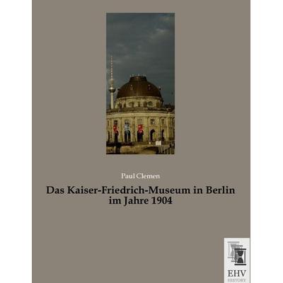 Das Kaiser-Friedrich-Museum in Berlin im Jahre 1904, Taschenbuch von Paul Clemen, EHV-History, 978-3-95564-846-6