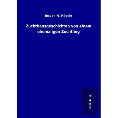 Zuchthausgeschichten von einem ehemaligen Züchtling, Gebundene Ausgabe von Joseph M. Hägele, BoD - Books on Demand