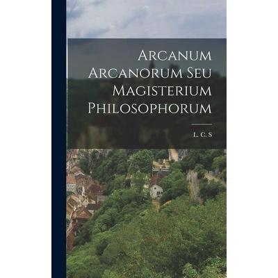 Arcanum Arcanorum Seu Magisterium Philosophorum, Gebundene Ausgabe von L. C. S., Hutson Street Press, 978-1-01-775054-6