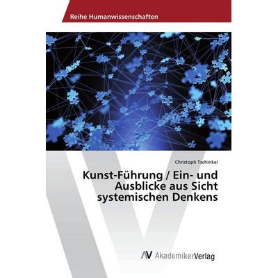 Kunst-Führung / Ein- und Ausblicke aus Sicht systemischen Denkens, Taschenbuch von Christoph Tschinkel, AV Akademikerverlag, 978-3-330-51915-2