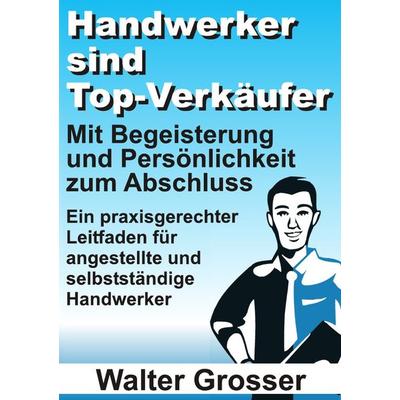 Handwerker sind Top-Verkäufer, Taschenbuch von Walter Grosser, Epubli, 978-3-8442-6491-3