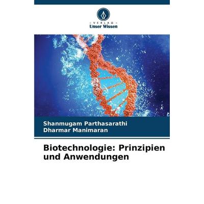 Biotechnologie: Prinzipien und Anwendungen, Taschenbuch von Shanmugam Parthasarathi,Dharmar Manimaran, Verlag Unser Wissen, 978-620-8-67095-5