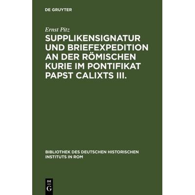 Supplikensignatur und Briefexpedition an der römischen Kurie im Pontifikat Papst Calixts III., Gebundene Ausgabe von Ernst Pitz, De Gruyter,
