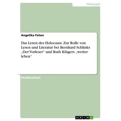 Das Lesen des Holocaust. Zur Rolle von Lesen und Literatur bei Bernhard Schlinks 'Der Vorleser' und Ruth Klügers 'weiter leben'; Taschenbuch von
