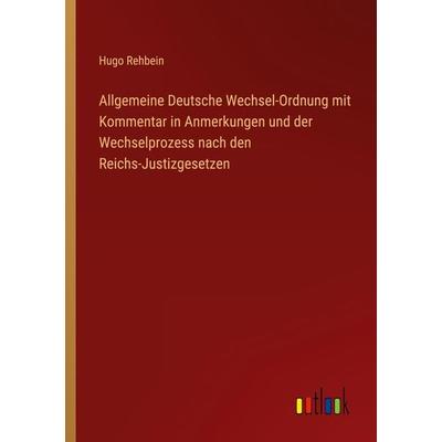 Allgemeine Deutsche Wechsel-Ordnung mit Kommentar in Anmerkungen und der Wechselprozess nach den Reichs-Justizgesetzen, Taschenbuch von Hugo Rehbein,
