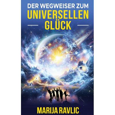 Der Wegweiser zum universellen Glück, Taschenbuch von Marija Ravlic, BoD – Books on Demand, 978-3-7693-1464-9
