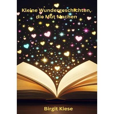 Kleine Wundergeschichten, die Mut machen, Taschenbuch von Birgit Kiese, Epubli, 978-3-8197-9177-2