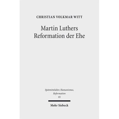 Martin Luthers Reformation der Ehe, Gebundene Ausgabe von Christian Volkmar Witt, Mohr Siebeck, 978-3-16-154767-6