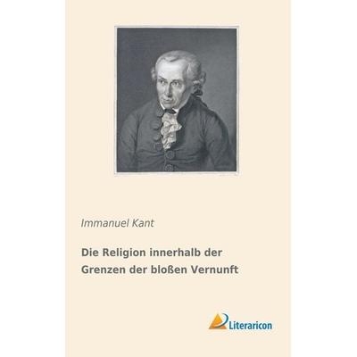 Die Religion innerhalb der Grenzen der bloßen Vernunft, Taschenbuch von Immanuel Kant, Literaricon, 978-3-95913-837-6