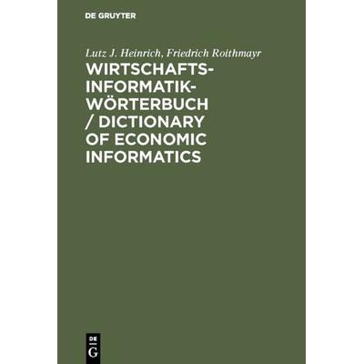 Wirtschaftsinformatik-Wörterbuch / Dictionary of Economic Informatics, Gebundene Ausgabe von Lutz J. Heinrich,Friedrich Roithmayr, De Gruyter