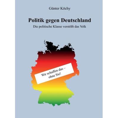 Politik gegen Deutschland, Gebundene Ausgabe von Günter Köchy, Tredition, 978-3-7345-6556-4