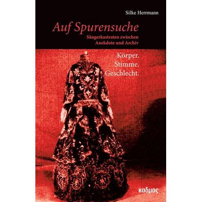 Auf Spurensuche: Sängerkastraten zwischen Anekdote und Archiv, Gebundene Ausgabe von Silke Herrmann, Kulturverlag Kadmos Berlin, 978-3-86599-197-3