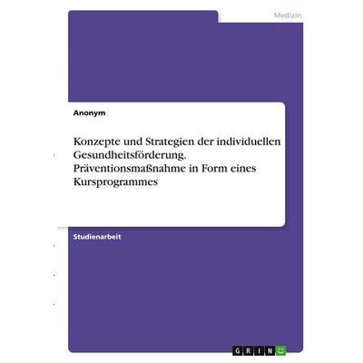 Konzepte und Strategien der individuellen Gesundheitsförderung. Präventionsmaßnahme in Form eines Kursprogrammes, Taschenbuch von Anonymous, GRIN,