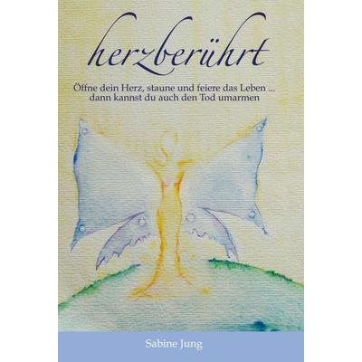 herzberührt – Öffne dein Herz, staune und feiere das Leben … dann kannst du auch den Tod umarmen, Gebundene Ausgabe von Sabine Jung, Tredition,