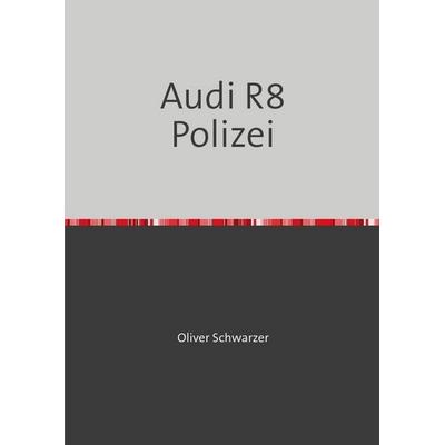 Audi R8 Polizei, Taschenbuch von Oliver Schwarzer, Epubli, 978-3-7485-2681-0