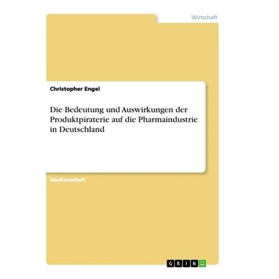 Die Bedeutung und Auswirkungen der Produktpiraterie auf die Pharmaindustrie in Deutschland, Taschenbuch von Christopher Engel, GRIN, 978-3-668-94362-9